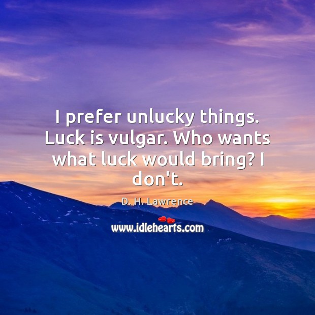 I prefer unlucky things. Luck is vulgar. Who wants what luck would bring? I don’t. D. H. Lawrence Picture Quote