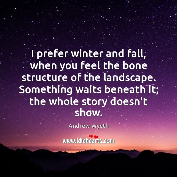 I prefer winter and fall, when you feel the bone structure of Winter Quotes Image