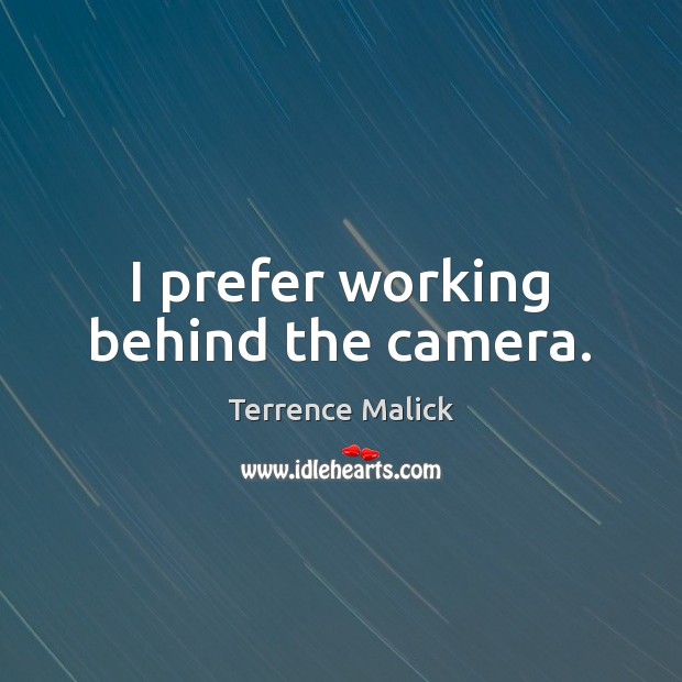 I prefer working behind the camera. Terrence Malick Picture Quote