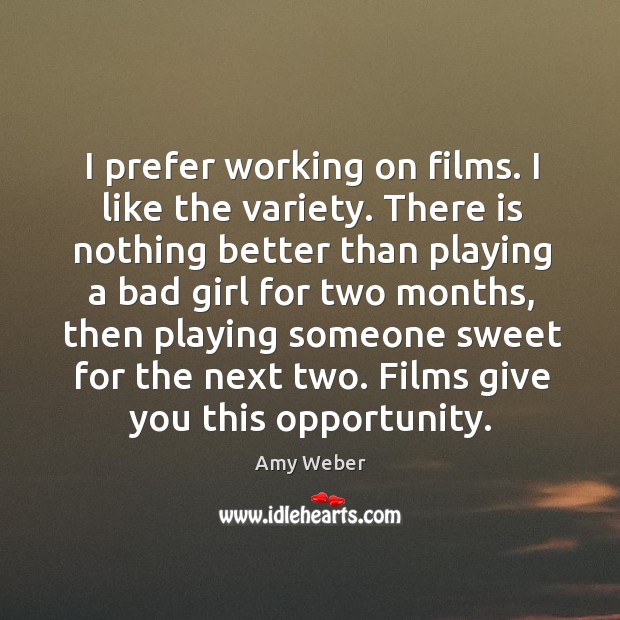 I prefer working on films. I like the variety. There is nothing better than playing a bad girl Amy Weber Picture Quote