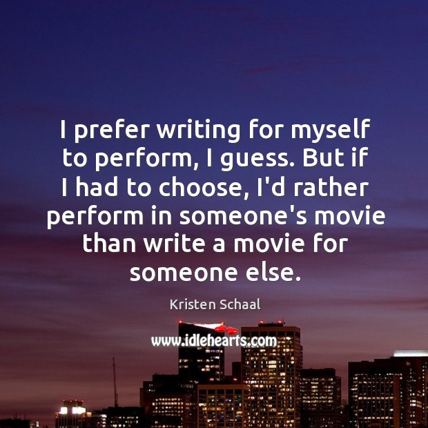 I prefer writing for myself to perform, I guess. But if I Kristen Schaal Picture Quote