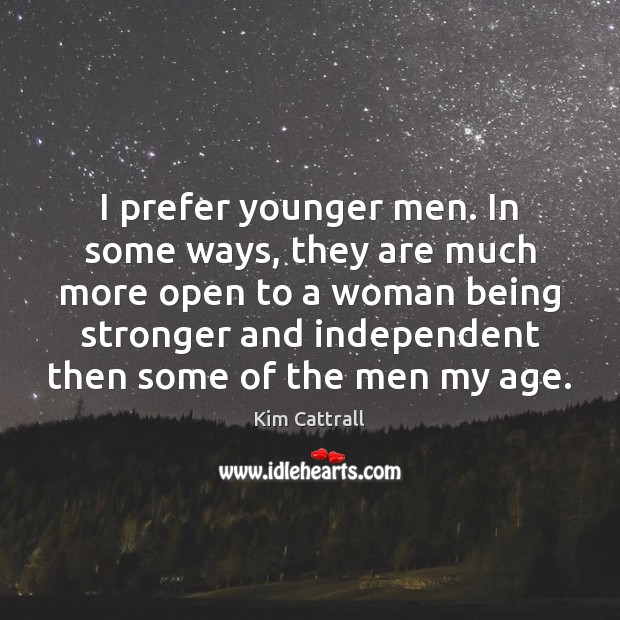 I prefer younger men. In some ways, they are much more open Kim Cattrall Picture Quote