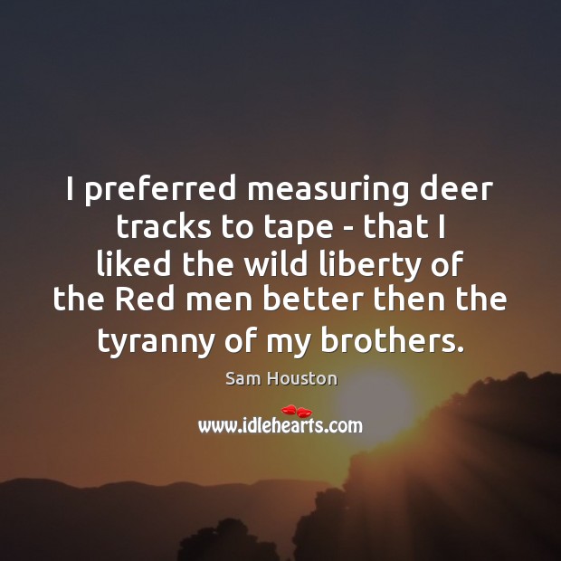 I preferred measuring deer tracks to tape – that I liked the Sam Houston Picture Quote