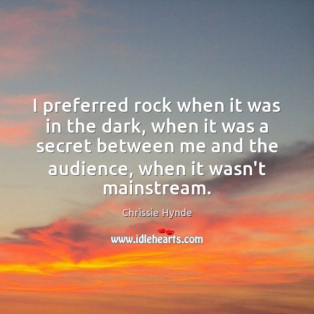 I preferred rock when it was in the dark, when it was Chrissie Hynde Picture Quote