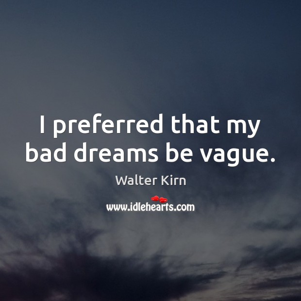 I preferred that my bad dreams be vague. Walter Kirn Picture Quote
