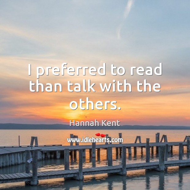 I preferred to read than talk with the others. Hannah Kent Picture Quote