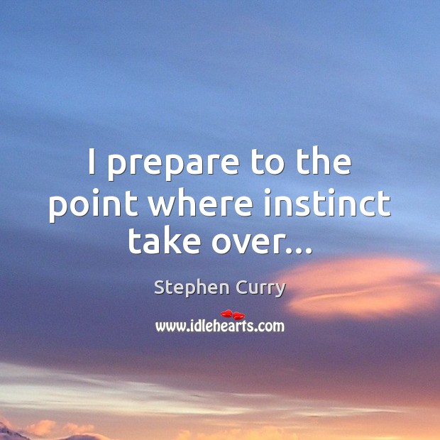 I prepare to the point where instinct take over… Stephen Curry Picture Quote