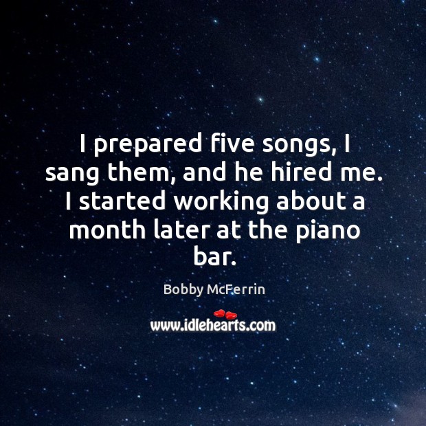 I prepared five songs, I sang them, and he hired me. I started working about a month later at the piano bar. Image
