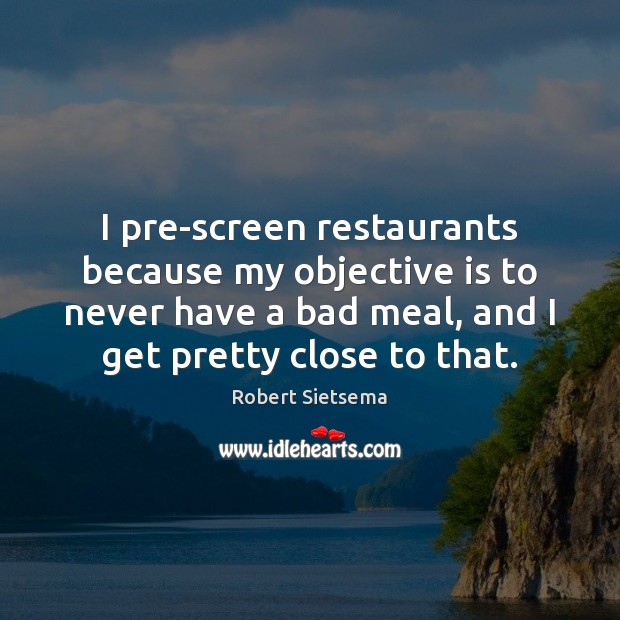 I pre-screen restaurants because my objective is to never have a bad Image