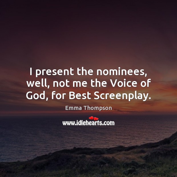 I present the nominees, well, not me the Voice of God, for Best Screenplay. Emma Thompson Picture Quote