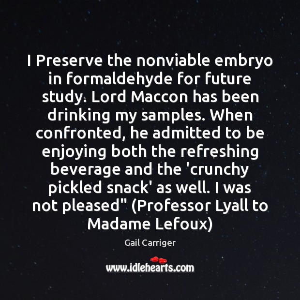 I Preserve the nonviable embryo in formaldehyde for future study. Lord Maccon Gail Carriger Picture Quote