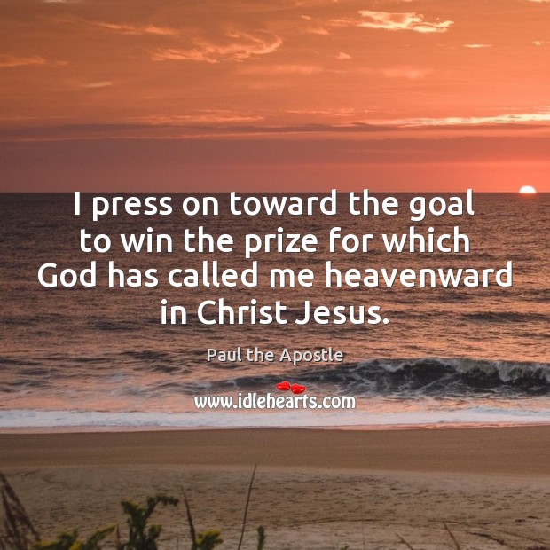 I press on toward the goal to win the prize for which Paul the Apostle Picture Quote
