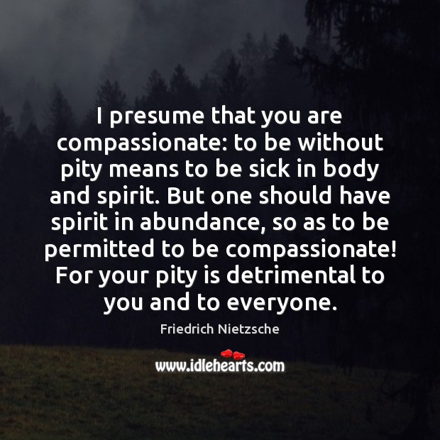 I presume that you are compassionate: to be without pity means to Friedrich Nietzsche Picture Quote