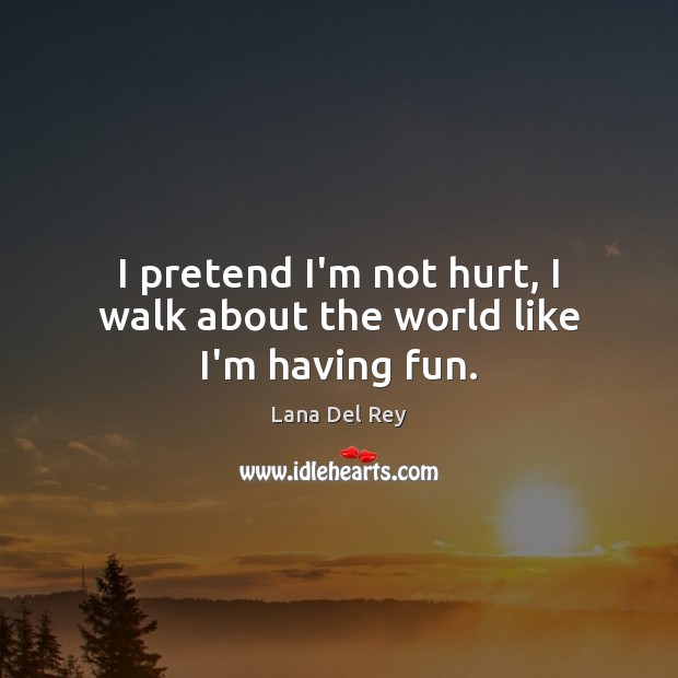 I pretend I’m not hurt, I walk about the world like I’m having fun. Lana Del Rey Picture Quote