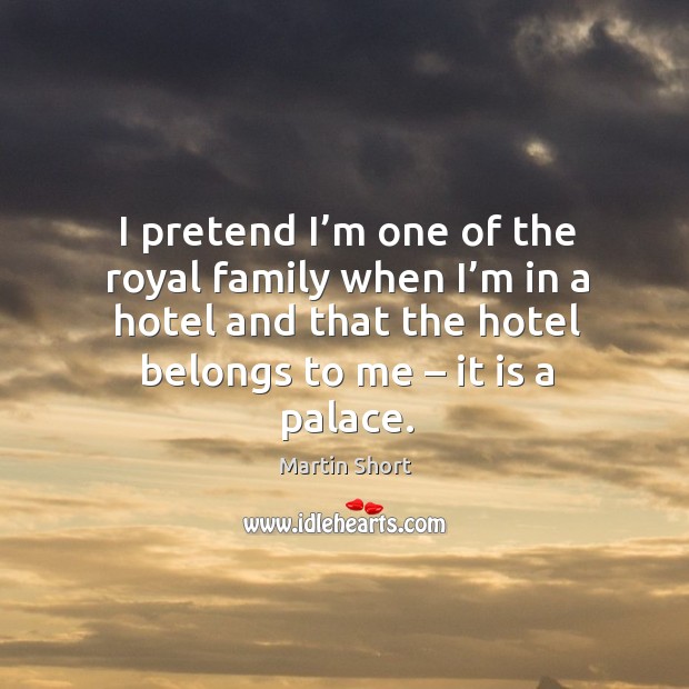 I pretend I’m one of the royal family when I’m in a hotel and that the hotel belongs to me – it is a palace. Image