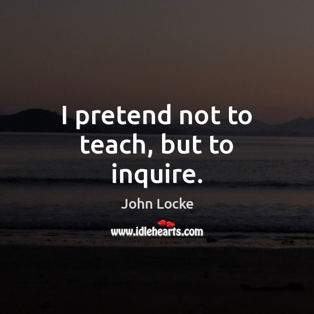 I pretend not to teach, but to inquire. Pretend Quotes Image