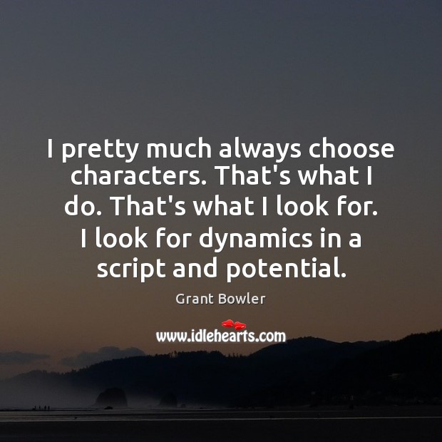 I pretty much always choose characters. That’s what I do. That’s what Grant Bowler Picture Quote