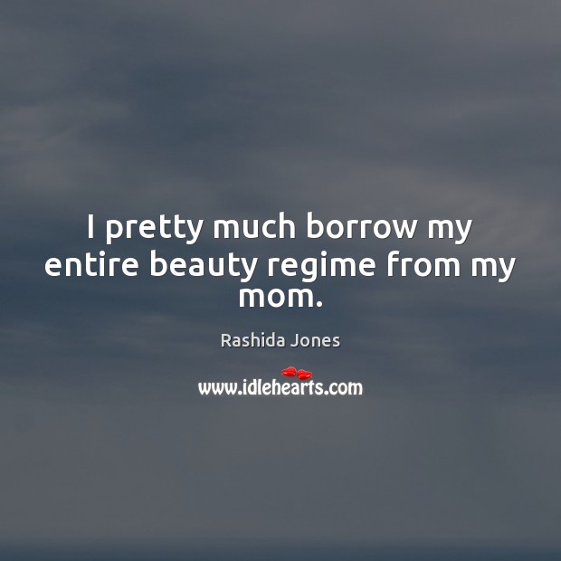 I pretty much borrow my entire beauty regime from my mom. Rashida Jones Picture Quote