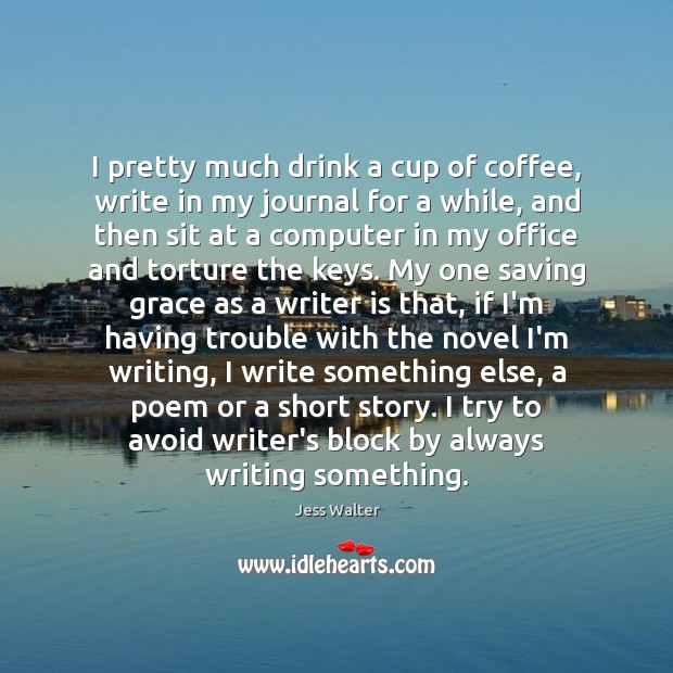 I pretty much drink a cup of coffee, write in my journal Jess Walter Picture Quote