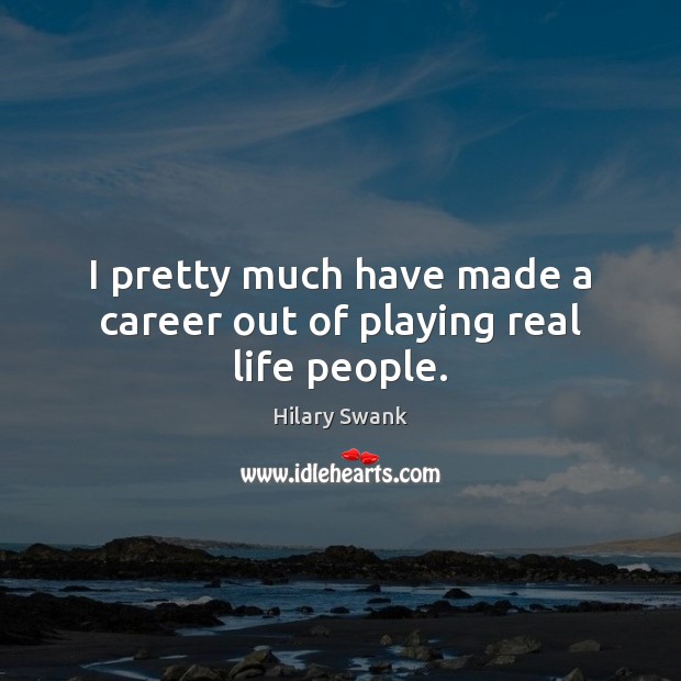 I pretty much have made a career out of playing real life people. Real Life Quotes Image