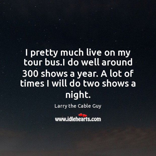 I pretty much live on my tour bus.I do well around 300 Larry the Cable Guy Picture Quote