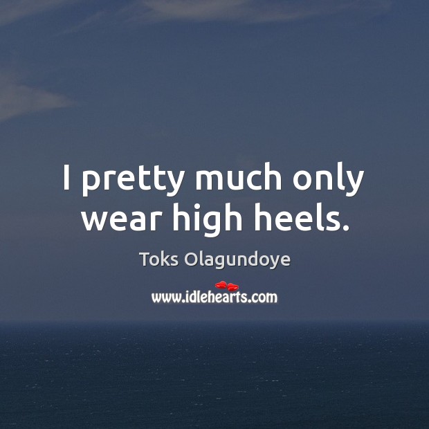 I pretty much only wear high heels. Toks Olagundoye Picture Quote