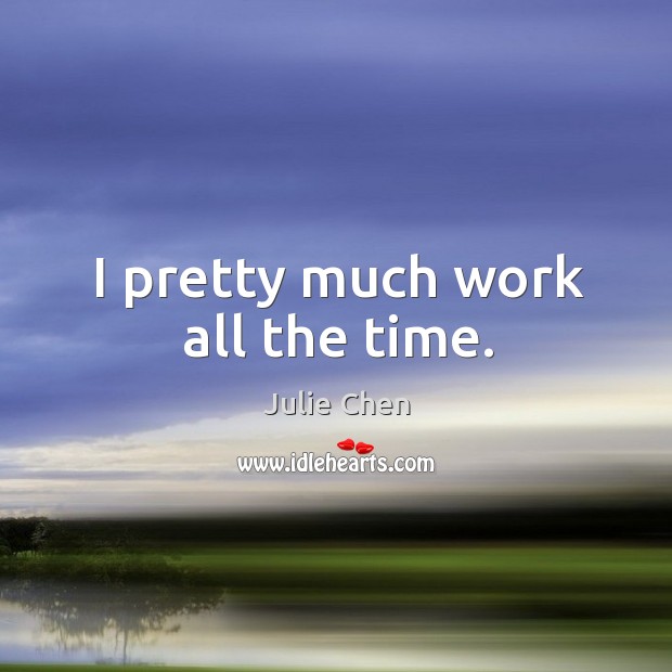 I pretty much work all the time. Julie Chen Picture Quote