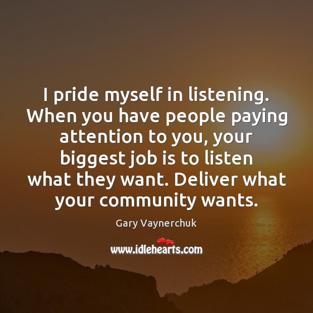 I pride myself in listening. When you have people paying attention to Gary Vaynerchuk Picture Quote