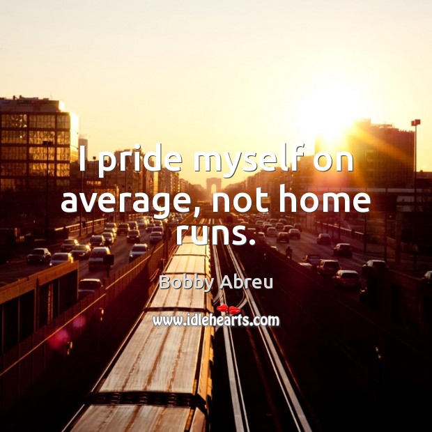 I pride myself on average, not home runs. Bobby Abreu Picture Quote