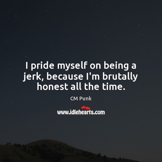 I pride myself on being a jerk, because I’m brutally honest all the time. CM Punk Picture Quote