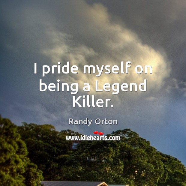 I pride myself on being a Legend Killer. Randy Orton Picture Quote
