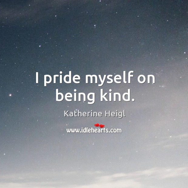 I pride myself on being kind. Katherine Heigl Picture Quote