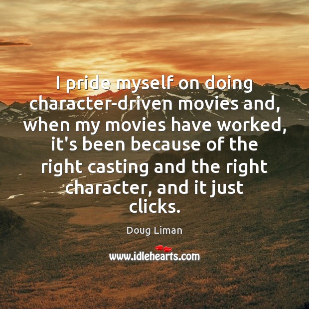 I pride myself on doing character-driven movies and, when my movies have Doug Liman Picture Quote