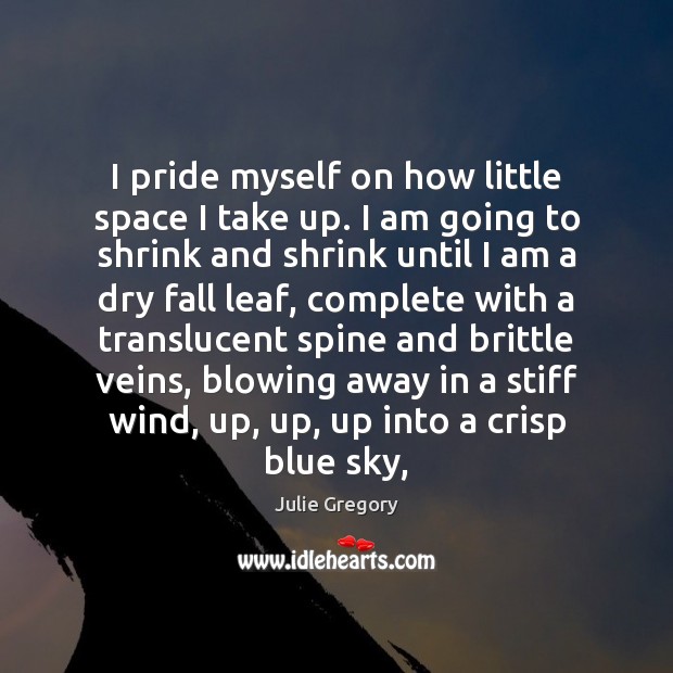 I pride myself on how little space I take up. I am Julie Gregory Picture Quote