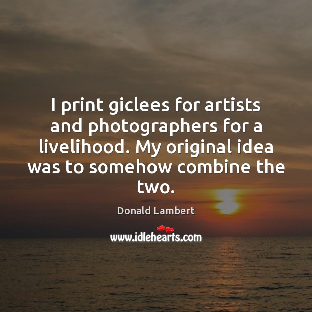 I print giclees for artists and photographers for a livelihood. My original Donald Lambert Picture Quote