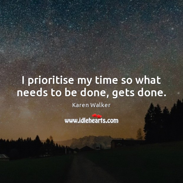 I prioritise my time so what needs to be done, gets done. Karen Walker Picture Quote