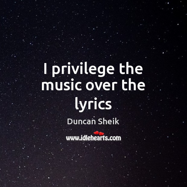 I privilege the music over the lyrics Duncan Sheik Picture Quote