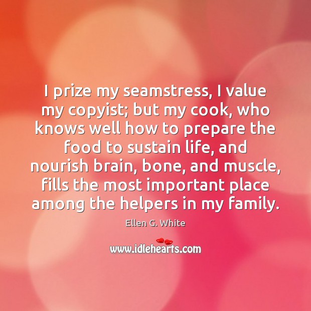 I prize my seamstress, I value my copyist; but my cook, who Ellen G. White Picture Quote