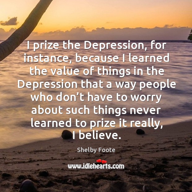 I prize the depression, for instance, because I learned the value of things Image