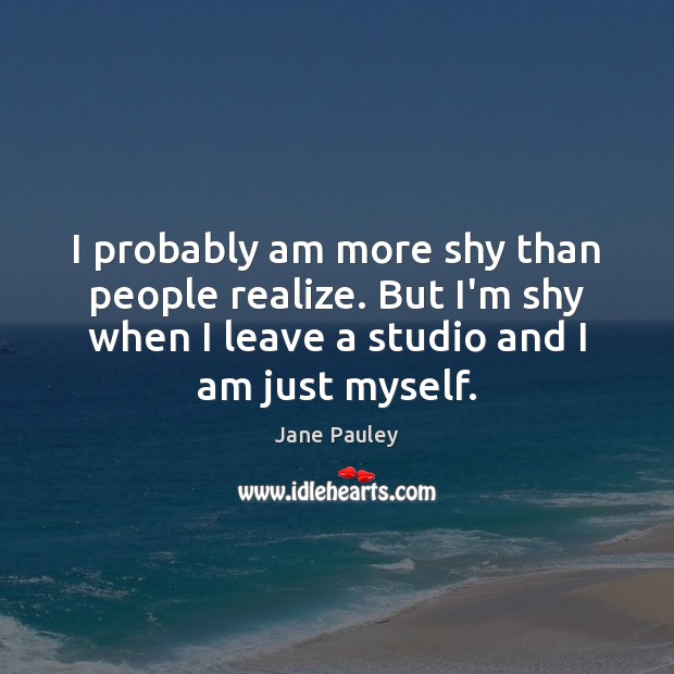 I probably am more shy than people realize. But I’m shy when Jane Pauley Picture Quote