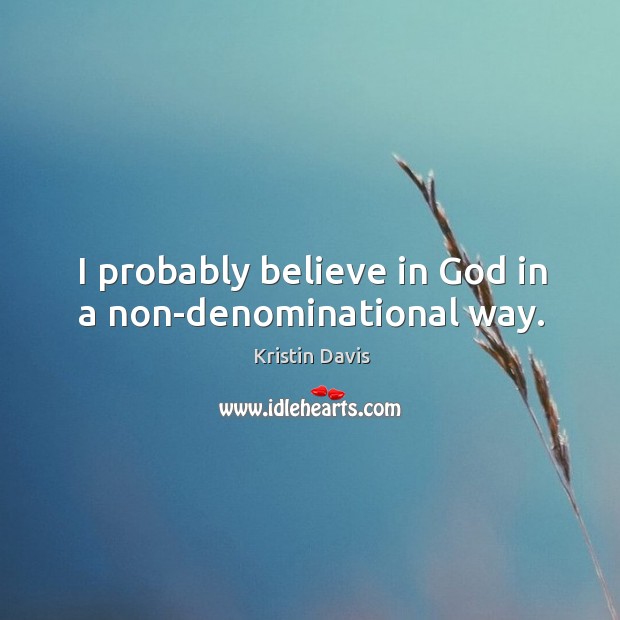 I probably believe in God in a non-denominational way. Kristin Davis Picture Quote