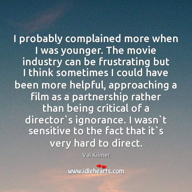 I probably complained more when I was younger. The movie industry can Val Kilmer Picture Quote