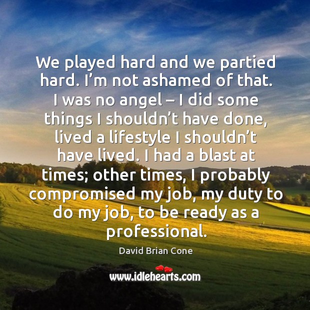 I probably compromised my job, my duty to do my job, to be ready as a professional. David Brian Cone Picture Quote