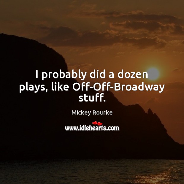 I probably did a dozen plays, like Off-Off-Broadway stuff. Mickey Rourke Picture Quote