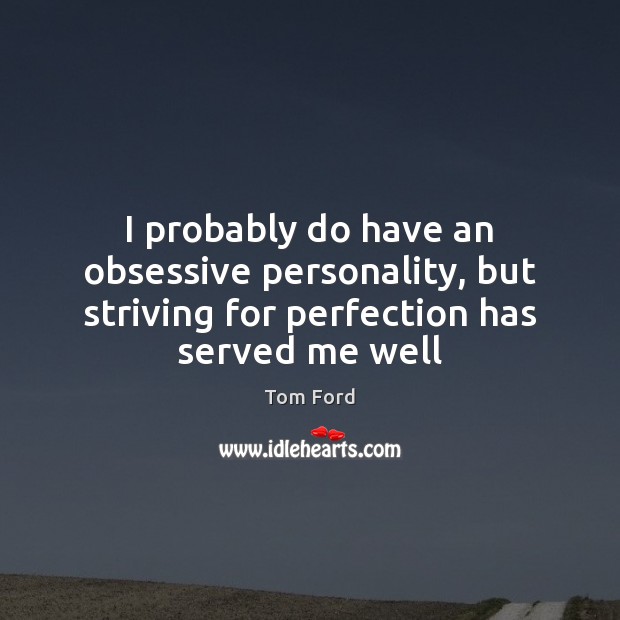 I probably do have an obsessive personality, but striving for perfection has Tom Ford Picture Quote