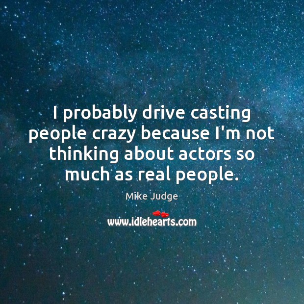 I probably drive casting people crazy because I’m not thinking about actors Mike Judge Picture Quote