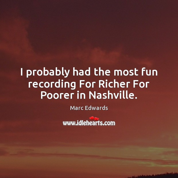 I probably had the most fun recording For Richer For Poorer in Nashville. Marc Edwards Picture Quote