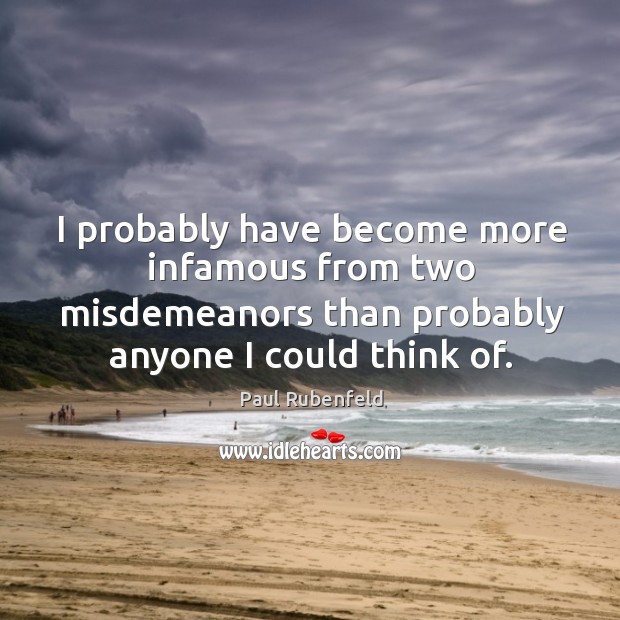 I probably have become more infamous from two misdemeanors than probably anyone I could think of. Paul Rubenfeld Picture Quote