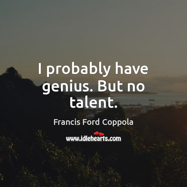 I probably have genius. But no talent. Francis Ford Coppola Picture Quote