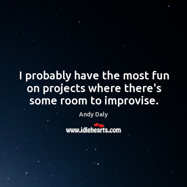 I probably have the most fun on projects where there’s some room to improvise. Andy Daly Picture Quote